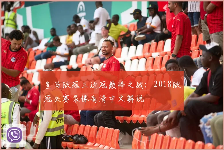 皇马欧冠三连冠巅峰之战：2018欧冠决赛录像高清中文解说