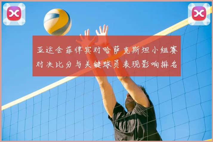 亚运会菲律宾对哈萨克斯坦小组赛对决比分与关键球员表现影响排名