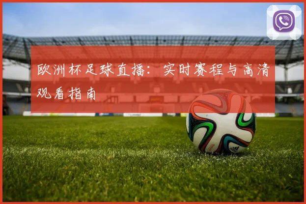 欧洲杯足球直播：实时赛程与高清观看指南