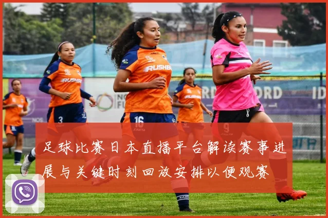足球比赛日本直播平台解读赛事进展与关键时刻回放安排以便观赛