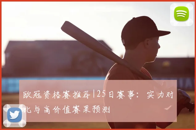 欧冠资格赛推荐|25日赛事：实力对比与高价值赛果预测