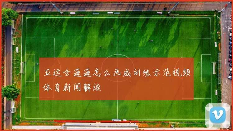 亚运会莲莲怎么画成训练示范视频体育新闻解读