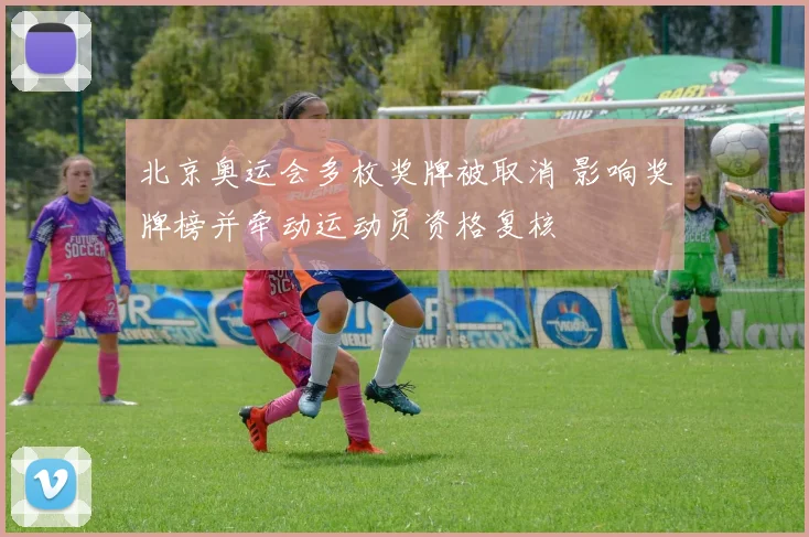 北京奥运会多枚奖牌被取消 影响奖牌榜并牵动运动员资格复核