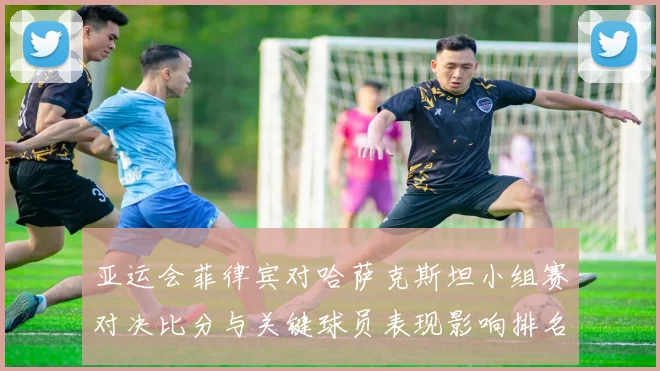 亚运会菲律宾对哈萨克斯坦小组赛对决比分与关键球员表现影响排名