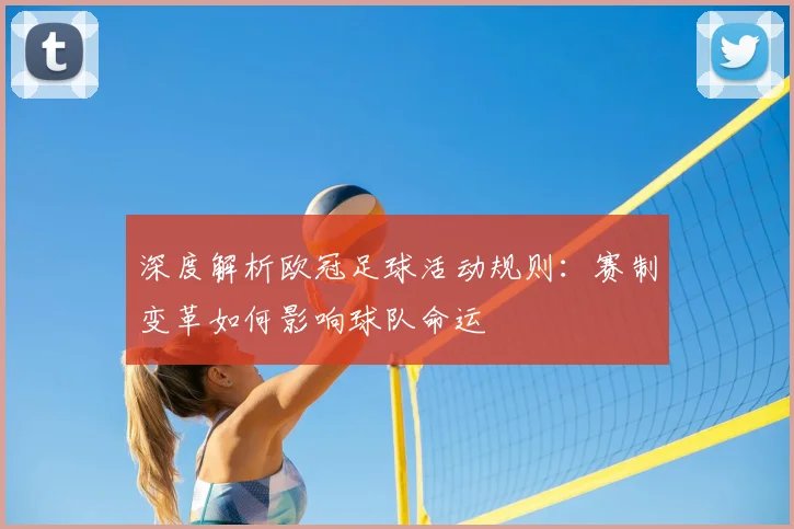 深度解析欧冠足球活动规则：赛制变革如何影响球队命运
