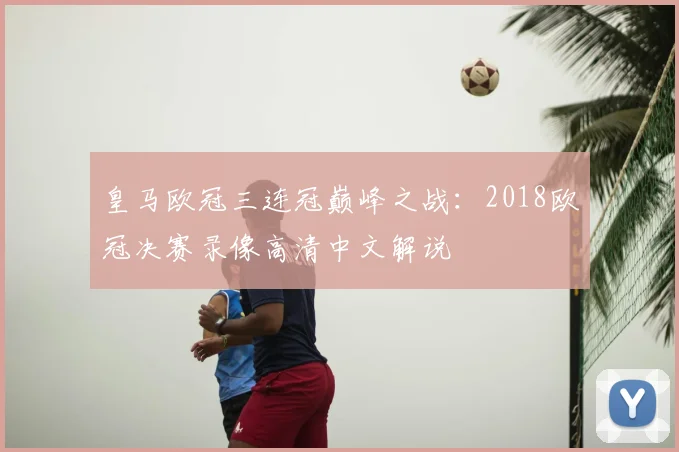 皇马欧冠三连冠巅峰之战：2018欧冠决赛录像高清中文解说